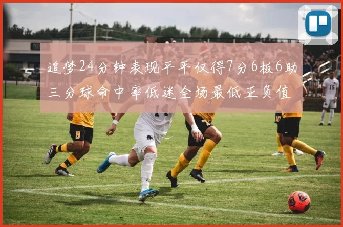 追梦24分钟表现平平仅得7分6板6助三分球命中率低迷全场最低正负值