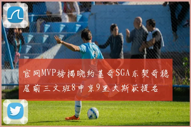 官网MVP榜揭晓约基奇SGA东契奇稳居前三文班8申京9里夫斯获提名