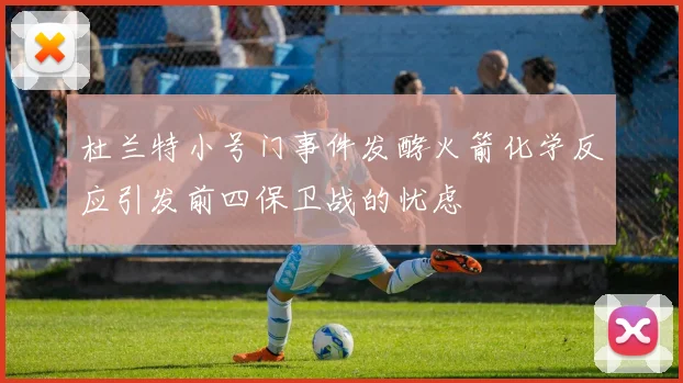 杜兰特小号门事件发酵火箭化学反应引发前四保卫战的忧虑