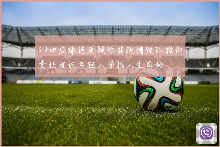 KD回应球迷质疑称其跳槽毁队推卸责任建议年轻人寻找人生目标