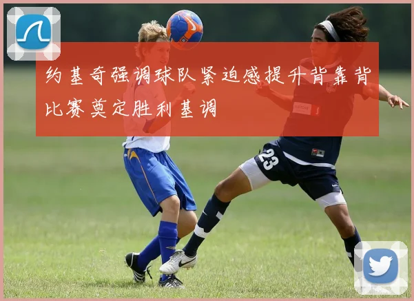 约基奇强调球队紧迫感提升背靠背比赛奠定胜利基调