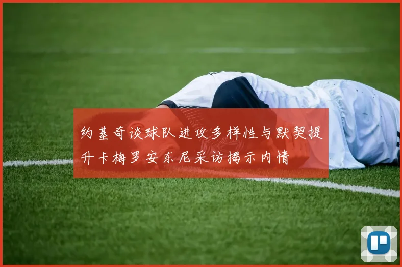 约基奇谈球队进攻多样性与默契提升卡梅罗安东尼采访揭示内情