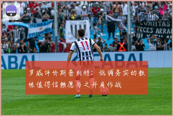 罗威评价斯普利特：低调务实的教练值得信赖愿与之并肩作战