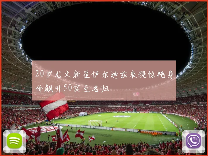 20岁尤文新星伊尔迪兹表现惊艳身价飙升50实至名归