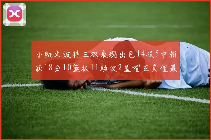 小凯文波特三双表现出色14投5中斩获18分10篮板11助攻2盖帽正负值最高