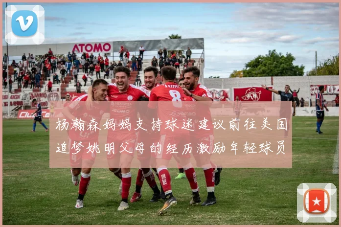 杨瀚森妈妈支持球迷建议前往美国追梦姚明父母的经历激励年轻球员