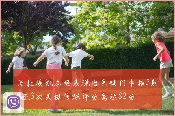 马杜埃凯本场表现出色破门中框5射2正3次关键传球评分高达82分