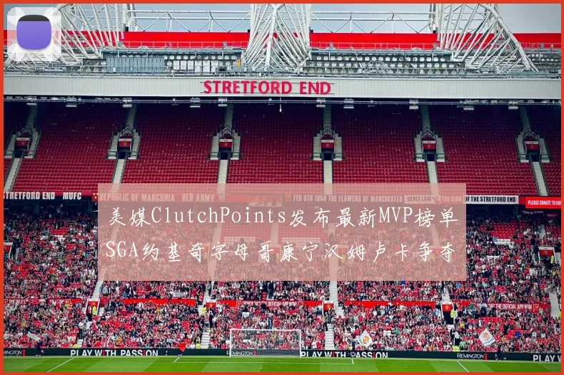 美媒ClutchPoints发布最新MVP榜单SGA约基奇字母哥康宁汉姆卢卡争夺激烈
