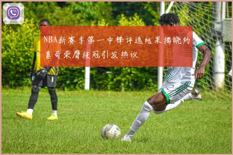 NBA新赛季第一中锋评选结果揭晓约基奇荣膺桂冠引发热议