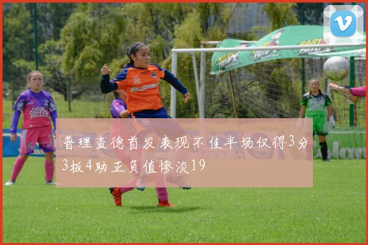 普理查德首发表现不佳半场仅得3分3板4助正负值惨淡19