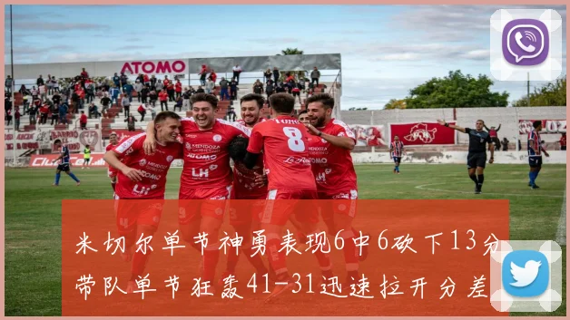 米切尔单节神勇表现6中6砍下13分带队单节狂轰41-31迅速拉开分差