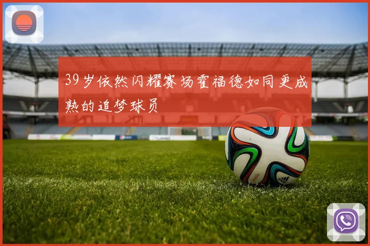 39岁依然闪耀赛场霍福德如同更成熟的追梦球员