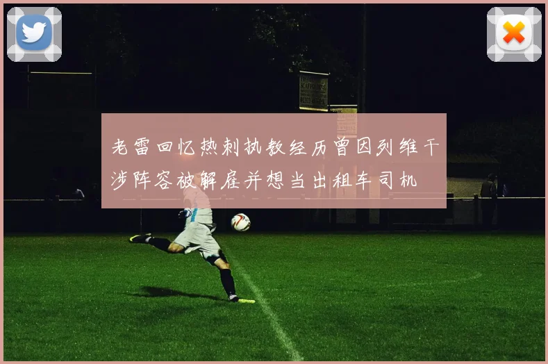 老雷回忆热刺执教经历曾因列维干涉阵容被解雇并想当出租车司机