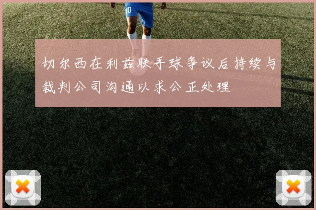 切尔西在利兹联手球争议后持续与裁判公司沟通以求公正处理