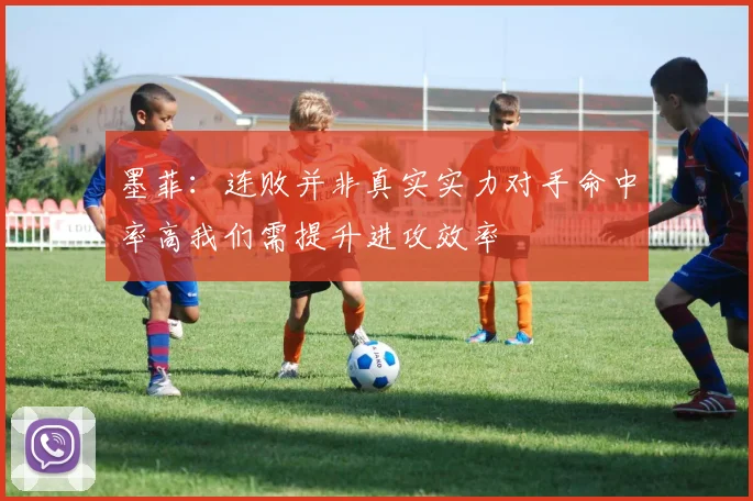 墨菲：连败并非真实实力对手命中率高我们需提升进攻效率