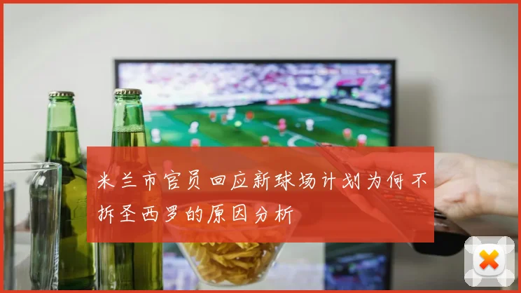 米兰市官员回应新球场计划为何不拆圣西罗的原因分析